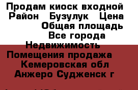 Продам киоск входной › Район ­ Бузулук › Цена ­ 60 000 › Общая площадь ­ 10 - Все города Недвижимость » Помещения продажа   . Кемеровская обл.,Анжеро-Судженск г.